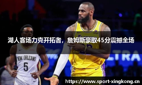 湖人客场力克开拓者，詹姆斯豪取45分震撼全场