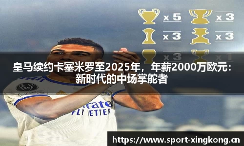 皇马续约卡塞米罗至2025年，年薪2000万欧元：新时代的中场掌舵者