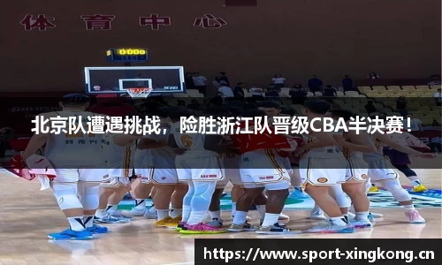 北京队遭遇挑战，险胜浙江队晋级CBA半决赛！