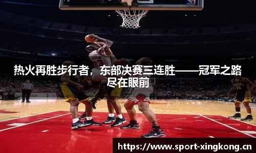 热火再胜步行者，东部决赛三连胜——冠军之路尽在眼前