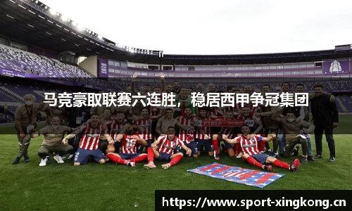 马竞豪取联赛六连胜，稳居西甲争冠集团