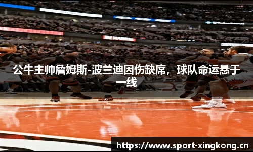 公牛主帅詹姆斯-波兰迪因伤缺席，球队命运悬于一线