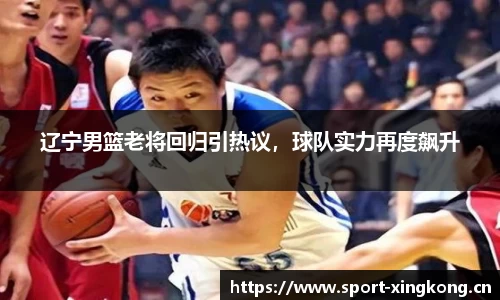辽宁男篮老将回归引热议，球队实力再度飙升
