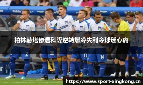 柏林赫塔惨遭科隆逆转爆冷失利令球迷心痛