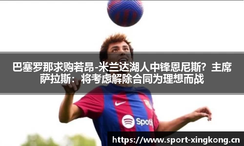 巴塞罗那求购若昂-米兰达湖人中锋恩尼斯？主席萨拉斯：将考虑解除合同为理想而战