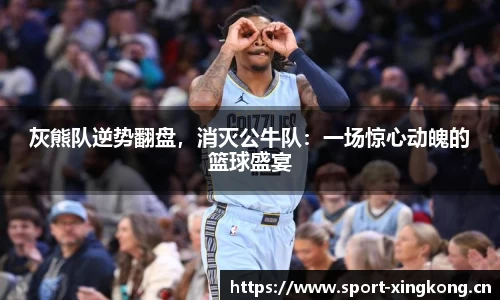 灰熊队逆势翻盘，消灭公牛队：一场惊心动魄的篮球盛宴