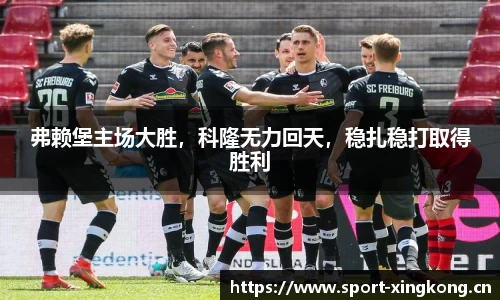 弗赖堡主场大胜，科隆无力回天，稳扎稳打取得胜利