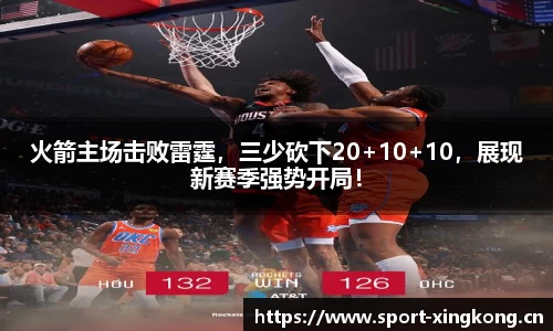 火箭主场击败雷霆，三少砍下20+10+10，展现新赛季强势开局！