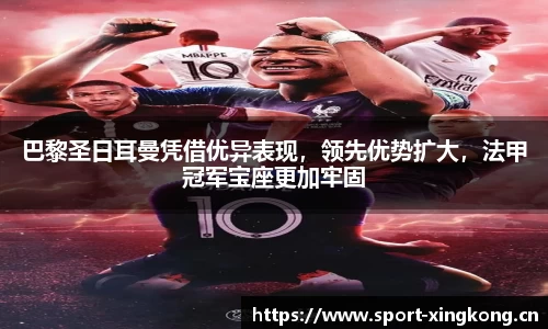 巴黎圣日耳曼凭借优异表现，领先优势扩大，法甲冠军宝座更加牢固