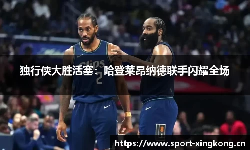 独行侠大胜活塞：哈登莱昂纳德联手闪耀全场