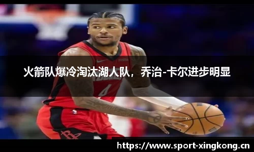 火箭队爆冷淘汰湖人队，乔治-卡尔进步明显