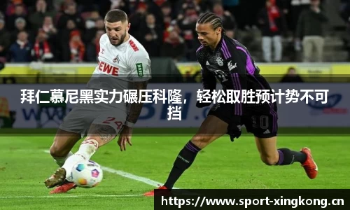 拜仁慕尼黑实力碾压科隆，轻松取胜预计势不可挡
