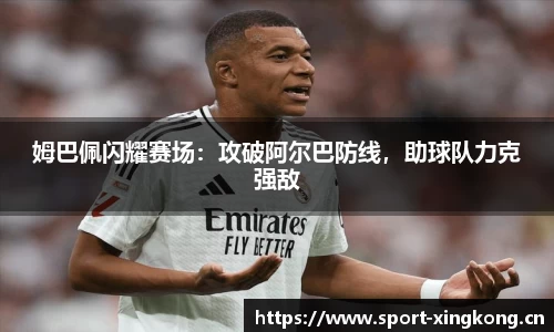 姆巴佩闪耀赛场：攻破阿尔巴防线，助球队力克强敌