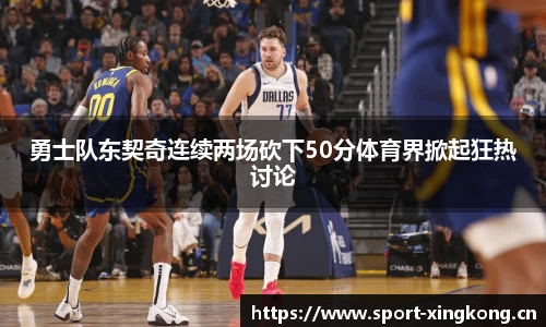 勇士队东契奇连续两场砍下50分体育界掀起狂热讨论