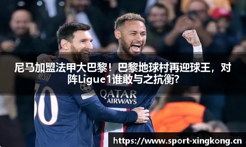 尼马加盟法甲大巴黎！巴黎地球村再迎球王，对阵Ligue1谁敢与之抗衡？