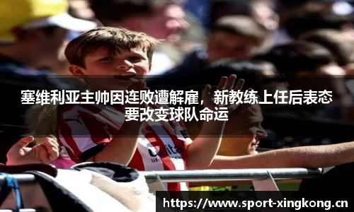 塞维利亚主帅因连败遭解雇，新教练上任后表态要改变球队命运