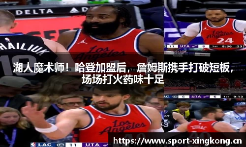 湖人魔术师！哈登加盟后，詹姆斯携手打破短板，场场打火药味十足
