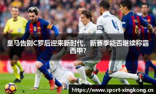 皇马告别C罗后迎来新时代，新赛季能否继续称霸西甲？