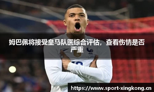姆巴佩将接受皇马队医综合评估，查看伤情是否严重