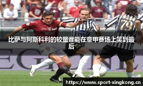 比萨与阿斯科利的较量谁能在意甲赛场上笑到最后