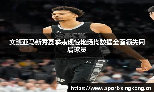 文班亚马新秀赛季表现惊艳场均数据全面领先同届球员